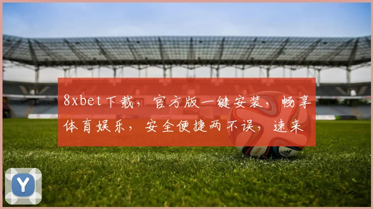 8xbet下载，官方版一键安装，畅享体育娱乐，安全便捷两不误，速来体验
