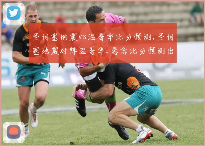圣何塞地震vs温哥华比分预测,圣何塞地震对阵温哥华,悬念比分预测出炉