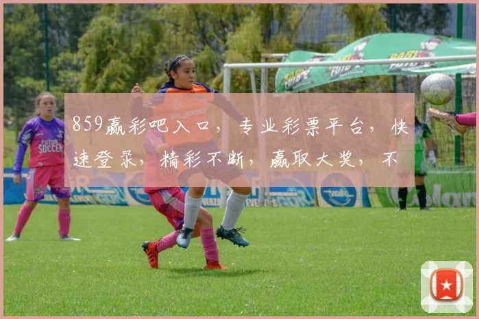 859赢彩吧入口，专业彩票平台，快速登录，精彩不断，赢取大奖，不容错过，体验非凡